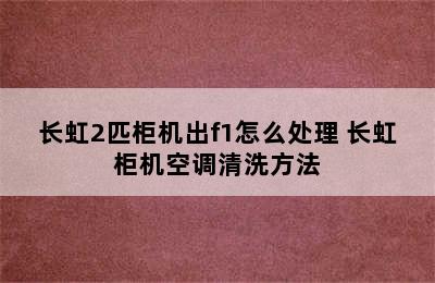 长虹2匹柜机出f1怎么处理 长虹柜机空调清洗方法